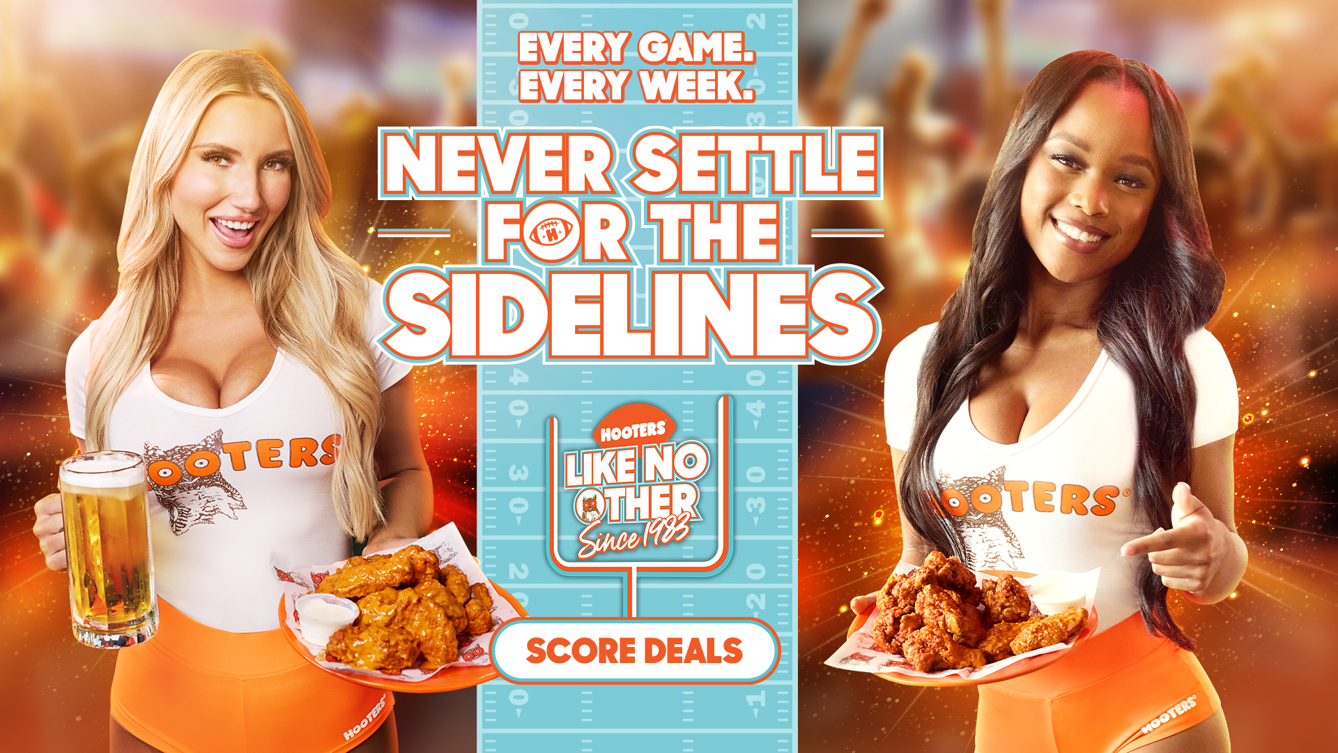 Every Game. Every Week. Never Settle for the Sidelines. Hooters. Like No Other Since 1983. Score Deals!